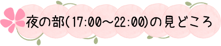 夜の部（17:00~22:00）の見どころ