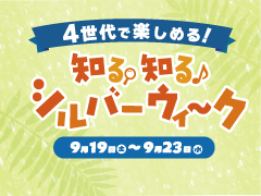 ４世代で楽しもう！ 知る知るシルバーウィーク！