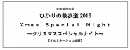 ひかりの散歩道2016  Ｘｍａｓ Ｓｐｅｃｉａｌ Ｎｉｇｈｔ  ～クリスマススペシャルナイト～