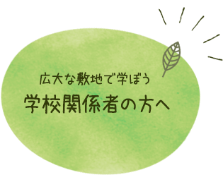 広大な敷地で学ぼう 学校関係者の方へ