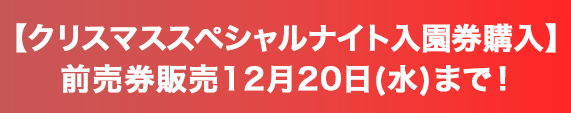 【クリスマススペシャルナイト入園券購入】前売券販売12月20日（水）まで