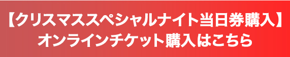 【クリスマススペシャルナイト当日券】オンラインチケット購入はこちら