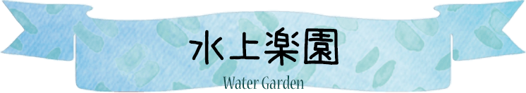 水上楽園 Water Garden